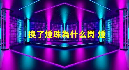 換了燈珠為什么閃 燈珠為什么串聯